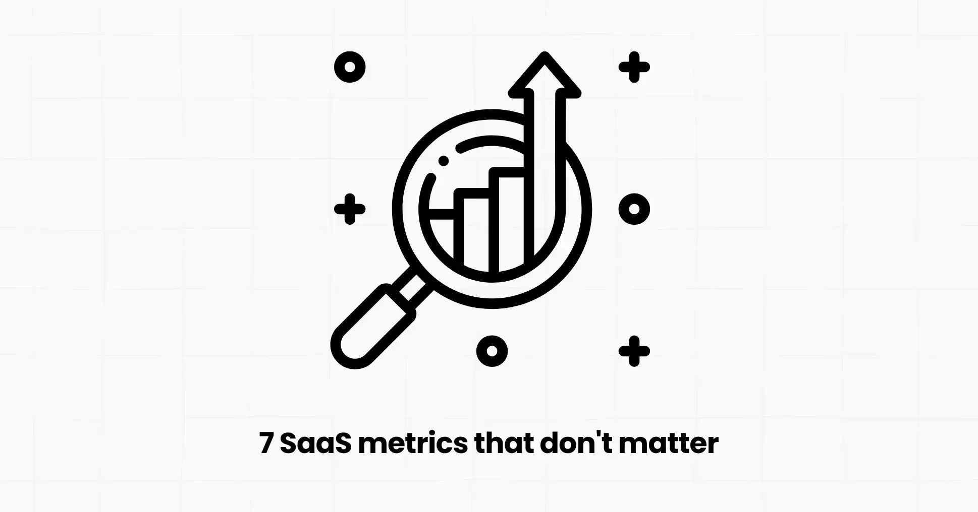7 SaaS metrics that don't matter (as much as you think)