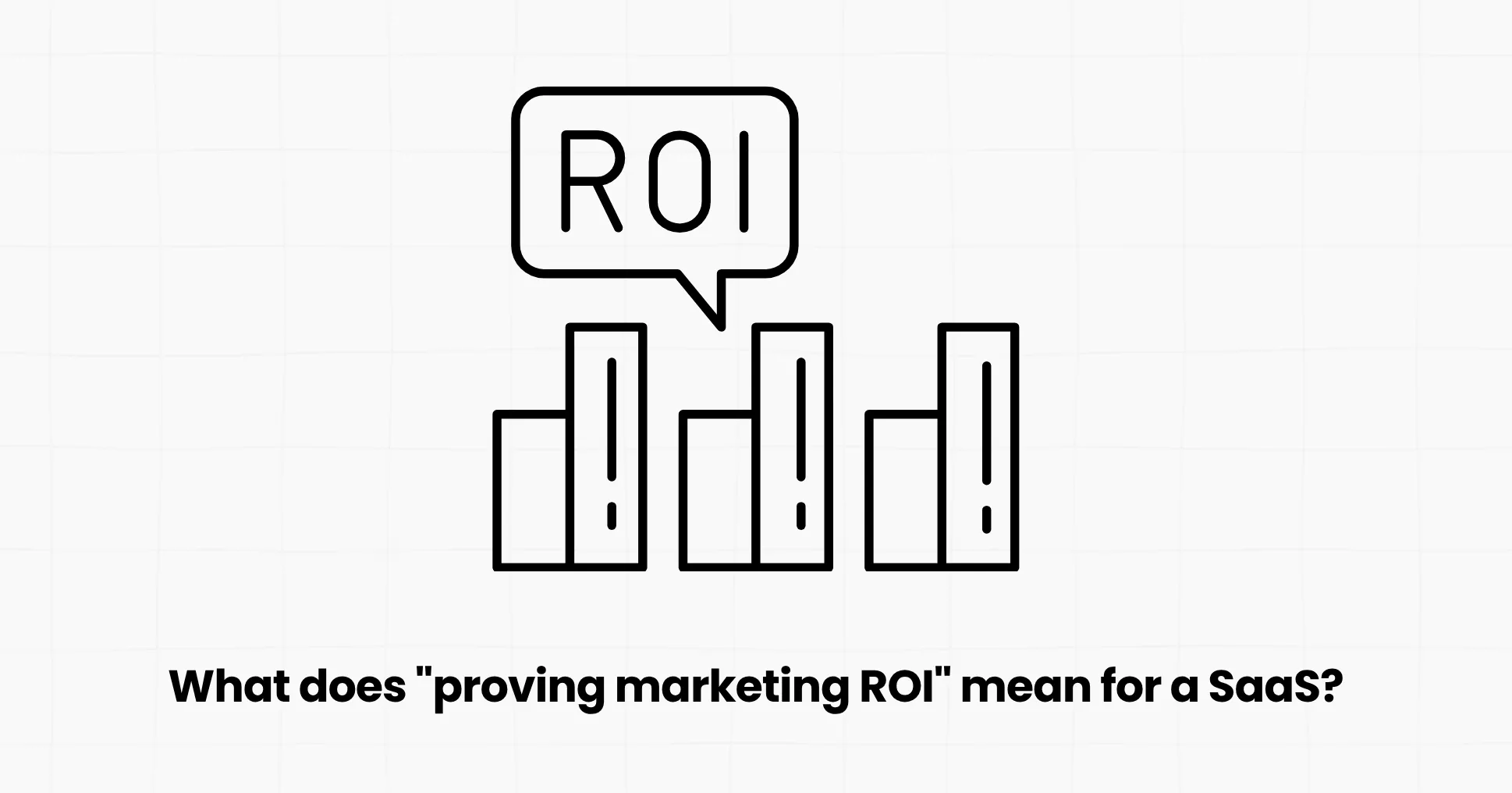 What does "proving marketing ROI" mean for a SaaS?